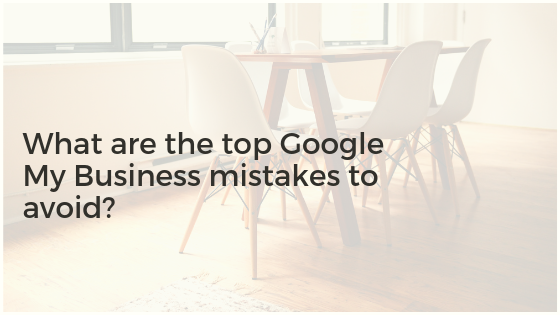 What are the top Google My Business mistakes to avoid?