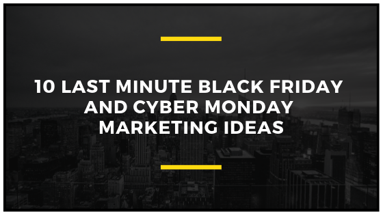 10 Last minute Black Friday and Cyber Monday Marketing ideas