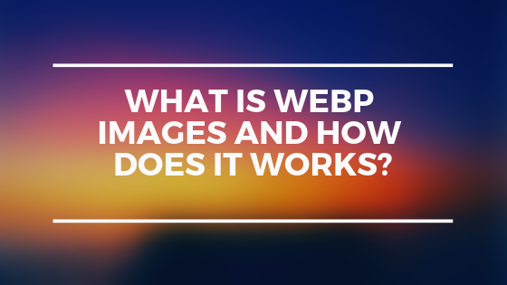 What are WebP images and how does it works?