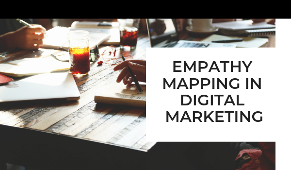 Why do we require Empathy Mapping in Digital Marketing?